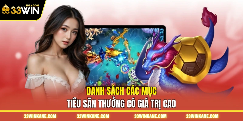 Bắn Cá Siêu Thị 33WIN - Khám Phá Trò Chơi Đổi Thưởng 7 Danh sách các mục tiêu săn thưởng có giá trị cao