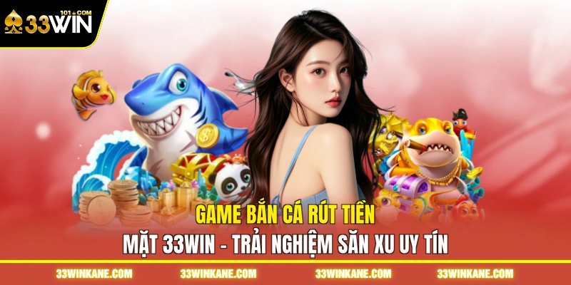 Game Bắn Cá Rút Tiền Mặt 33WIN - Trải Nghiệm Săn Xu Uy Tín 4 game bắn cá rút tiền mặt