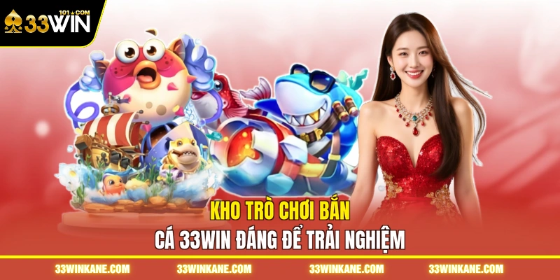 Kho trò chơi bắn cá 33WIN đáng để trải nghiệm