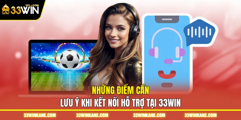 Những điểm cần lưu ý khi kết nối hỗ trợ tại 33WIN