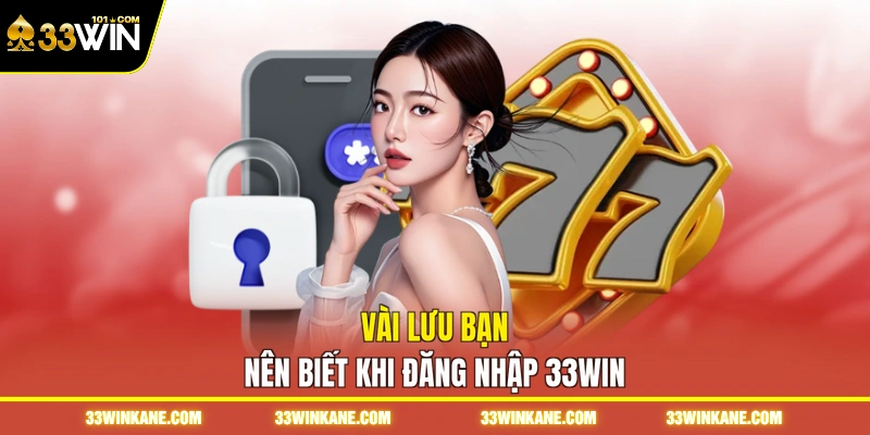 Đăng Nhập 33WIN - Hướng Dẫn Quy Trình Tham Gia Nhanh 3 Vài lưu bạn nên biết khi đăng nhập 33WIN